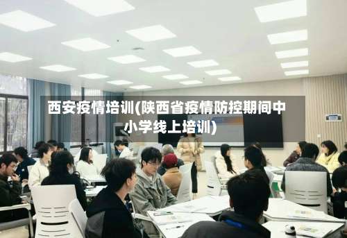 西安疫情培训(陕西省疫情防控期间中小学线上培训)