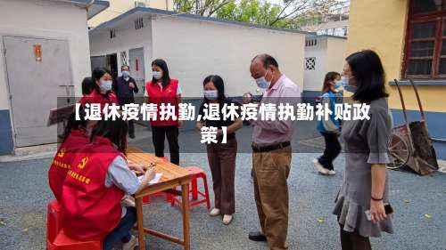 【退休疫情执勤,退休疫情执勤补贴政策】-第2张图片