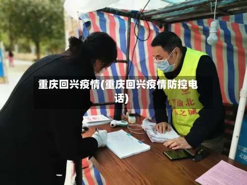 重庆回兴疫情(重庆回兴疫情防控电话)-第2张图片