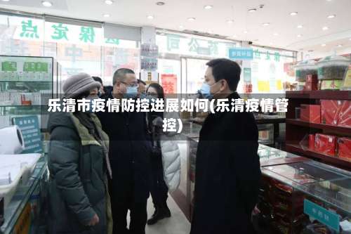 乐清市疫情防控进展如何(乐清疫情管控)-第2张图片