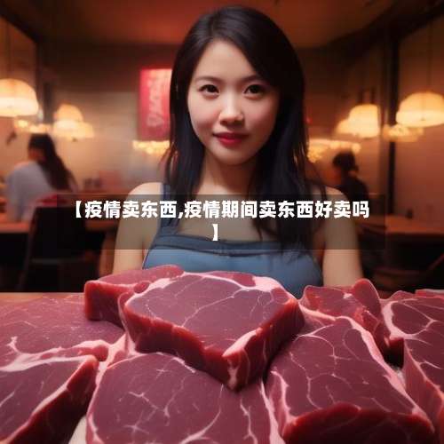 【疫情卖东西,疫情期间卖东西好卖吗】