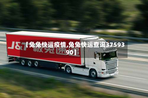 【兔兔快运疫情,兔兔快运查询3759390】-第2张图片