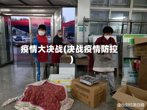 疫情大决战(决战疫情防控)-第3张图片