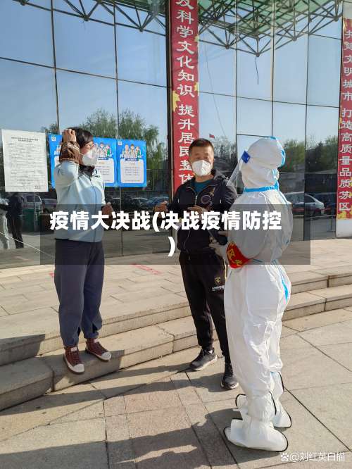 疫情大决战(决战疫情防控)-第2张图片