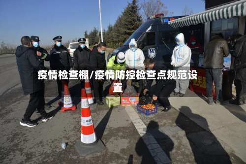 疫情检查棚/疫情防控检查点规范设置
