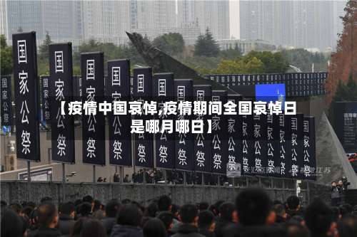 【疫情中国哀悼,疫情期间全国哀悼日是哪月哪日】