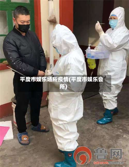 平度市娱乐场所疫情(平度市娱乐会所)