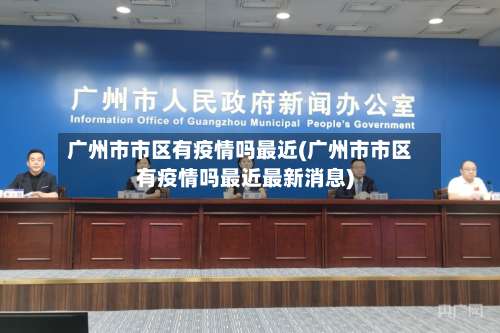 广州市市区有疫情吗最近(广州市市区有疫情吗最近最新消息)-第2张图片