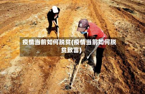 疫情当前如何脱贫(疫情当前如何脱贫致富)