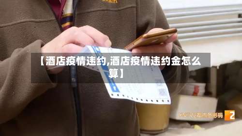 【酒店疫情违约,酒店疫情违约金怎么算】-第2张图片