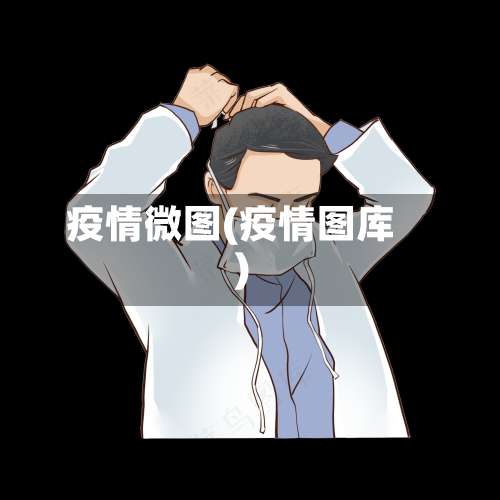 疫情微图(疫情图库)-第2张图片