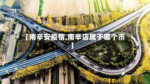 【南辛安疫情,南辛店属于哪个市】