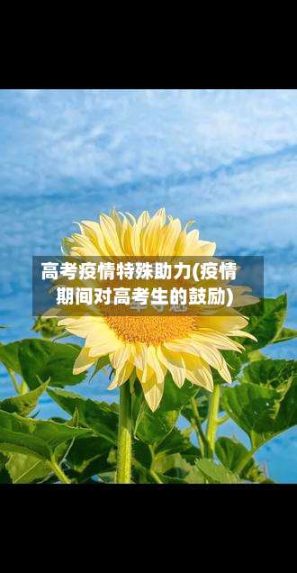 高考疫情特殊助力(疫情期间对高考生的鼓励)