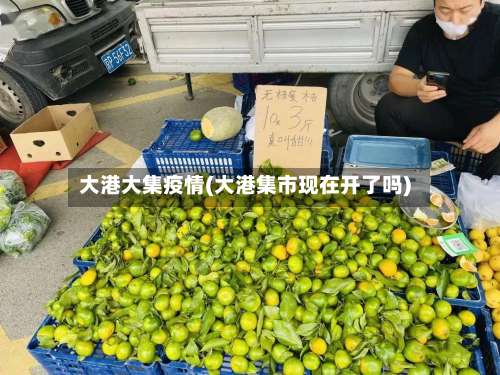 大港大集疫情(大港集市现在开了吗)