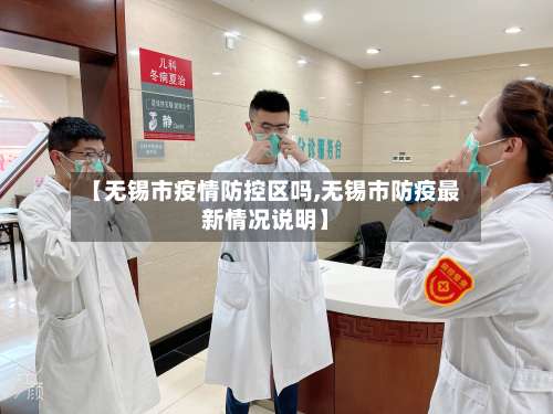 【无锡市疫情防控区吗,无锡市防疫最新情况说明】