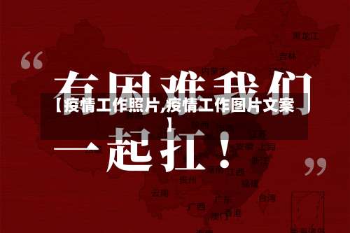 【疫情工作照片,疫情工作图片文案】