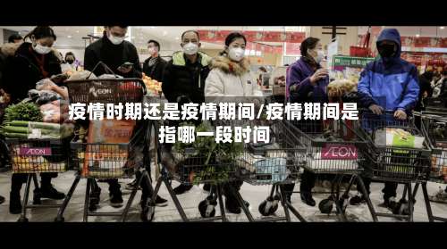 疫情时期还是疫情期间/疫情期间是指哪一段时间-第2张图片