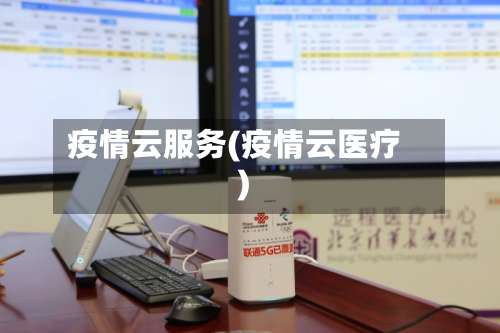 疫情云服务(疫情云医疗)-第3张图片