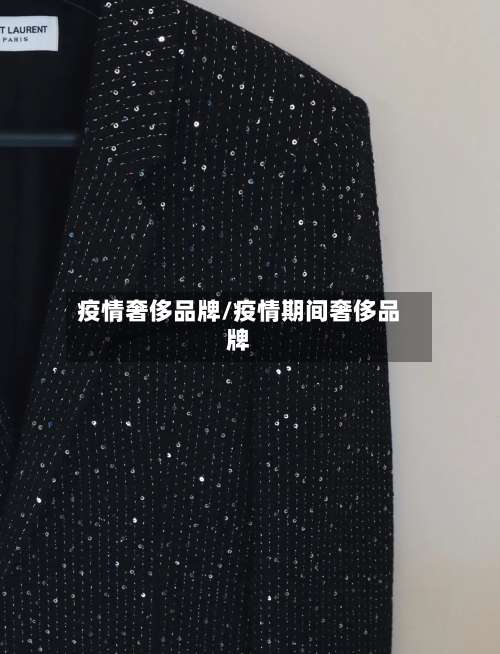 疫情奢侈品牌/疫情期间奢侈品牌