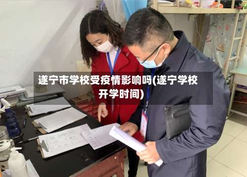 遂宁市学校受疫情影响吗(遂宁学校开学时间)-第2张图片