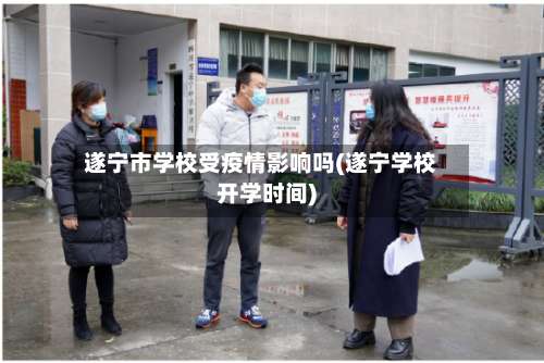 遂宁市学校受疫情影响吗(遂宁学校开学时间)