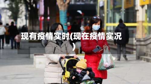 现有疫情实时(现在疫情实况)