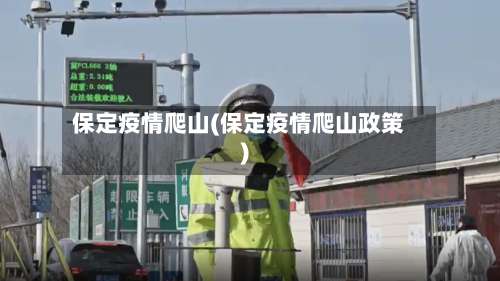 保定疫情爬山(保定疫情爬山政策)-第2张图片