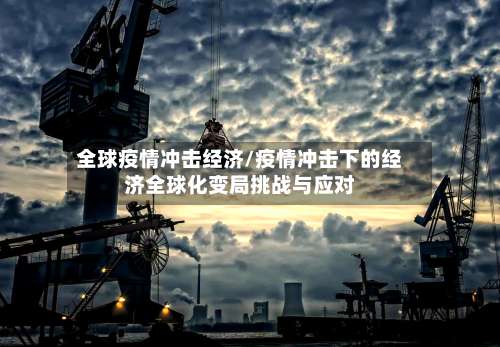 全球疫情冲击经济/疫情冲击下的经济全球化变局挑战与应对