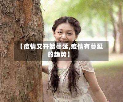 【疫情又开始蔓延,疫情有蔓延的趋势】