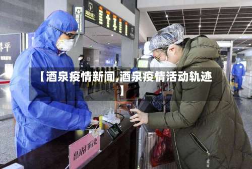 【酒泉疫情新闻,酒泉疫情活动轨迹】-第3张图片