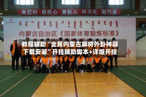 教程辅助“全民内蒙古麻将外卦神器下载安装”开挂辅助脚本+详细开挂