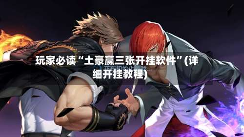 玩家必读“土豪赢三张开挂软件”(详细开挂教程)-第2张图片