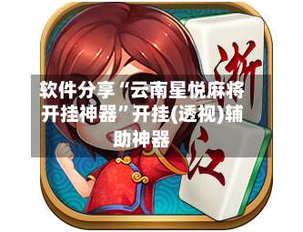 软件分享“云南星悦麻将开挂神器”开挂(透视)辅助神器-第3张图片