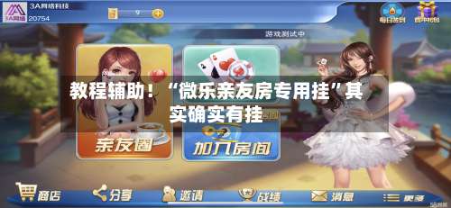 教程辅助！“微乐亲友房专用挂”其实确实有挂-第2张图片