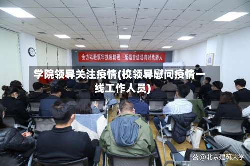 学院领导关注疫情(校领导慰问疫情一线工作人员)-第2张图片