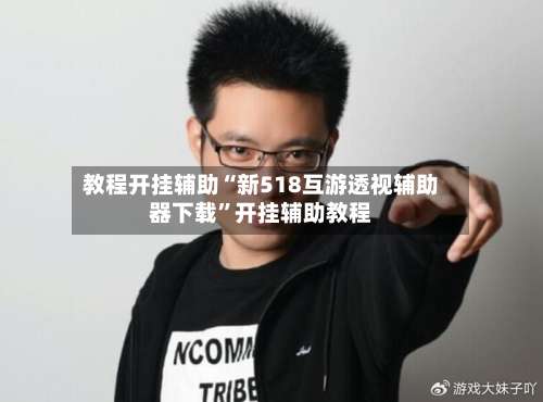 教程开挂辅助“新518互游透视辅助器下载”开挂辅助教程-第2张图片