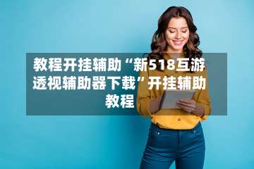 教程开挂辅助“新518互游透视辅助器下载”开挂辅助教程-第3张图片