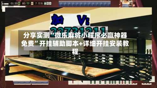 分享实测“微乐麻将小程序必赢神器免费	”开挂辅助脚本+详细开挂安装教程-第3张图片