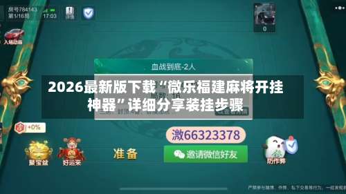 2026最新版下载“微乐福建麻将开挂神器	”详细分享装挂步骤-第2张图片