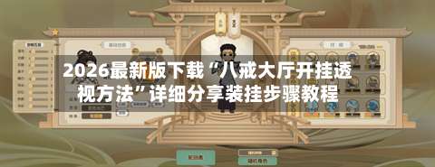 2026最新版下载“八戒大厅开挂透视方法”详细分享装挂步骤教程-第3张图片