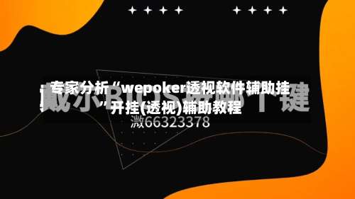 专家分析“wepoker透视软件辅助挂	”开挂(透视)辅助教程-第2张图片