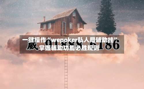 一键操作“wepoker私人局辅助挂”掌握辅助功能必胜规则-第3张图片