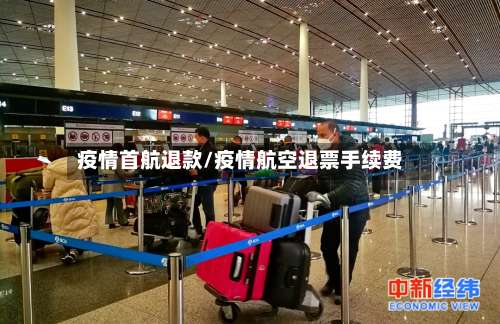 疫情首航退款/疫情航空退票手续费