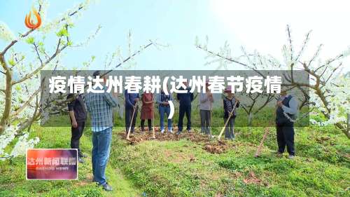 疫情达州春耕(达州春节疫情)-第2张图片