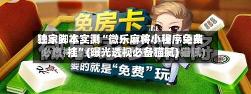 独家脚本实测“微乐麻将小程序免费挂”(曝光透视必备猫腻)-第2张图片