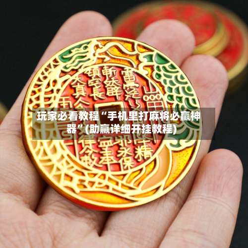 玩家必看教程“手机里打麻将必赢神器	”(助赢详细开挂教程)-第2张图片