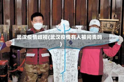 武汉疫情歧视(武汉疫情有人被问责吗)-第2张图片