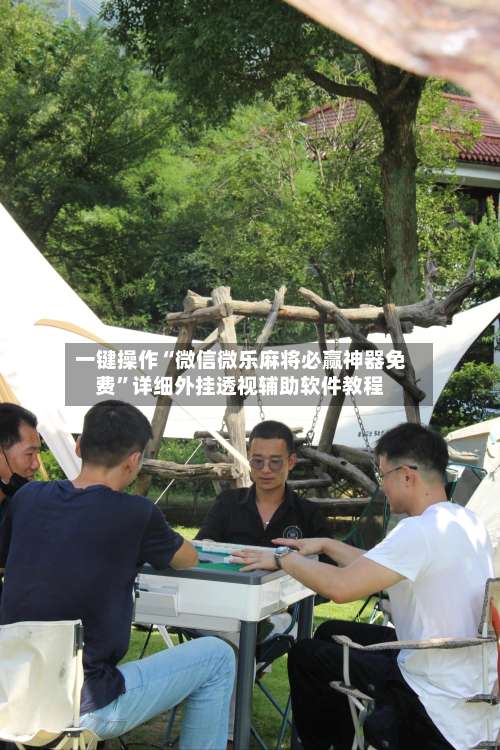 一键操作“微信微乐麻将必赢神器免费”详细外挂透视辅助软件教程