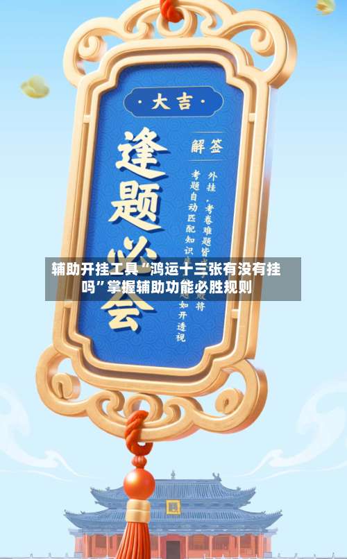 辅助开挂工具“鸿运十三张有没有挂吗”掌握辅助功能必胜规则-第2张图片