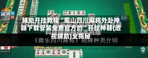 辅助开挂教程“蜀山四川麻将外卦神器下载安装免费官方的”开挂神器{透视辅助}全揭秘-第3张图片